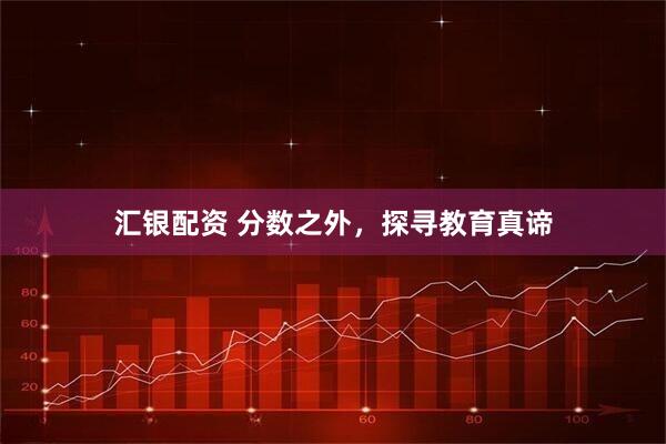 汇银配资 分数之外，探寻教育真谛