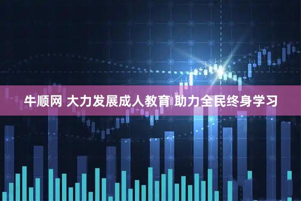 牛顺网 大力发展成人教育 助力全民终身学习