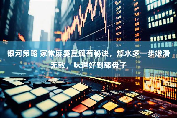 银河策略 家常麻婆豆腐有秘诀，焯水多一步嫩滑无敌，味道好到舔盘子
