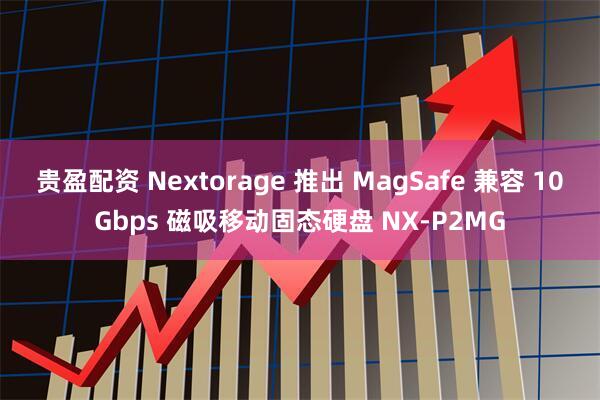 贵盈配资 Nextorage 推出 MagSafe 兼容 10Gbps 磁吸移动固态硬盘 NX-P2MG