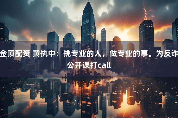 金顶配资 黄执中：挑专业的人，做专业的事。为反诈公开课打call