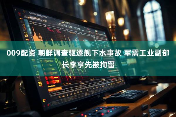 009配资 朝鲜调查驱逐舰下水事故 军需工业副部长李亨先被拘留