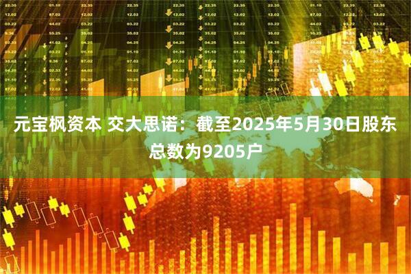 元宝枫资本 交大思诺：截至2025年5月30日股东总数为9205户
