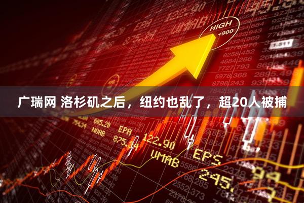 广瑞网 洛杉矶之后，纽约也乱了，超20人被捕