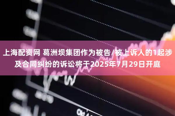 上海配资网 葛洲坝集团作为被告/被上诉人的1起涉及合同纠纷的诉讼将于2025年7月29日开庭