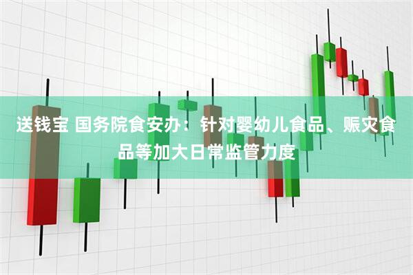 送钱宝 国务院食安办：针对婴幼儿食品、赈灾食品等加大日常监管力度