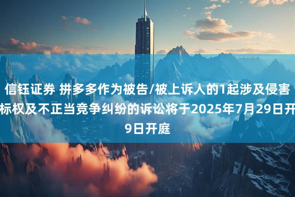 信钰证券 拼多多作为被告/被上诉人的1起涉及侵害商标权及不正当竞争纠纷的诉讼将于2025年7月29日开庭