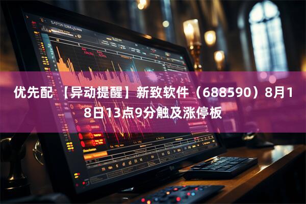 优先配 【异动提醒】新致软件（688590）8月18日13点9分触及涨停板