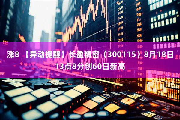 涨8 【异动提醒】长盈精密（300115）8月18日13点8分创60日新高