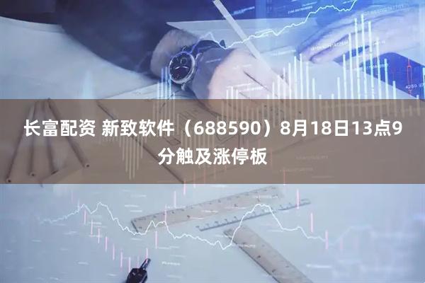 长富配资 新致软件（688590）8月18日13点9分触及涨停板