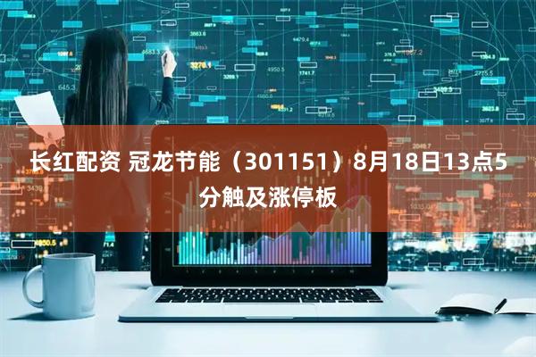 长红配资 冠龙节能（301151）8月18日13点5分触及涨停板