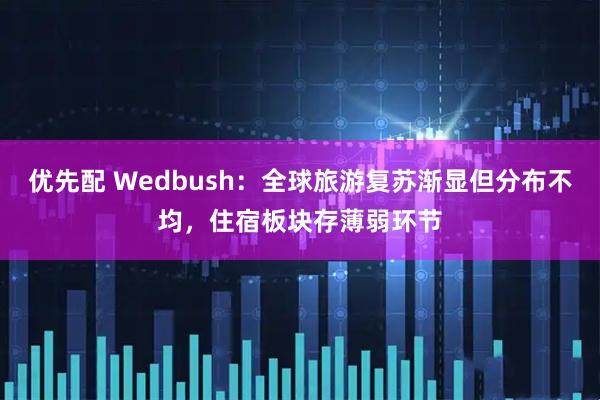 优先配 Wedbush：全球旅游复苏渐显但分布不均，住宿板块存薄弱环节