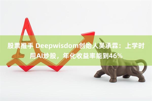 股票推手 Deepwisdom创始人吴承霖：上学时用AI炒股，年化收益率能到46%