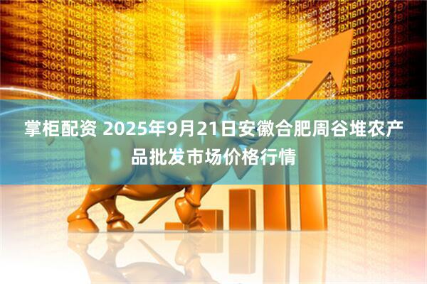 掌柜配资 2025年9月21日安徽合肥周谷堆农产品批发市场价格行情