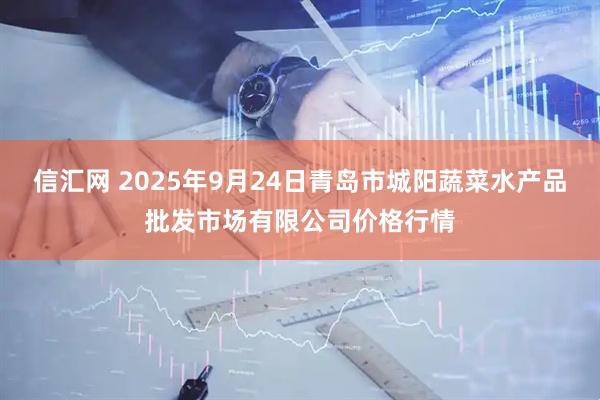 信汇网 2025年9月24日青岛市城阳蔬菜水产品批发市场有限公司价格行情