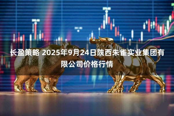 长盈策略 2025年9月24日陕西朱雀实业集团有限公司价格行情