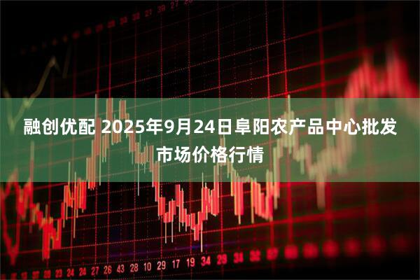 融创优配 2025年9月24日阜阳农产品中心批发市场价格行情