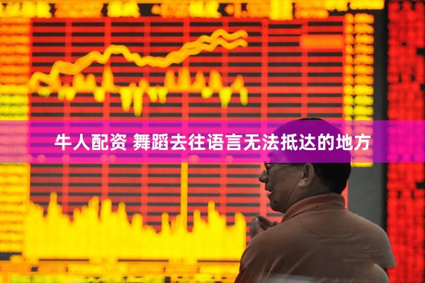 牛人配资 舞蹈去往语言无法抵达的地方
