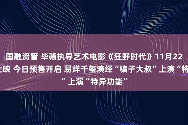 国融资管 毕赣执导艺术电影《狂野时代》11月22日全国上映 今日预售开启 易烊千玺演绎“骗子大叔”上演“特异功能”