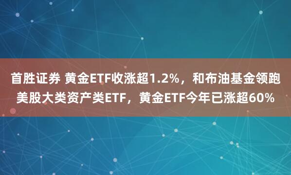 首胜证券 黄金ETF收涨超1.2%，和布油基金领跑美股大类资产类ETF，黄金ETF今年已涨超60%