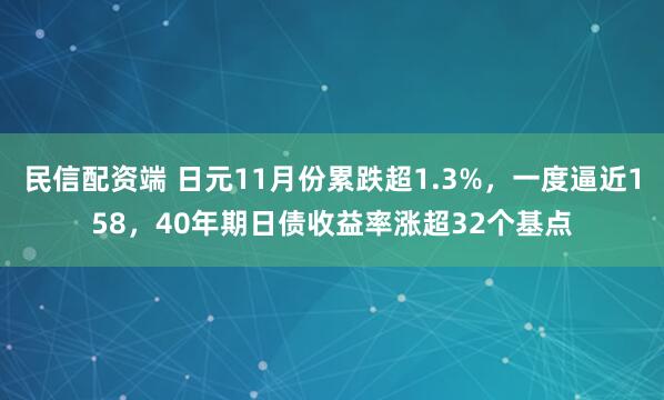 民信配资端 日元11月份累跌超1.3%，一度逼近158，40年期日债收益率涨超32个基点