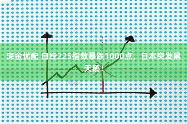 深金优配 日经225指数暴跌1000点,日本突发黑天鹅!