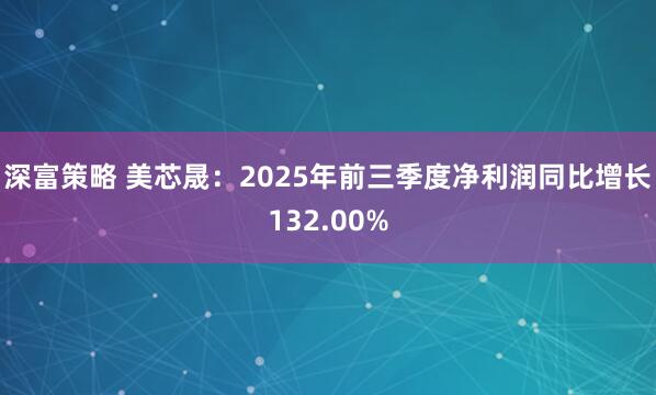 深富策略 美芯晟：2025年前三季度净利润同比增长132.00%