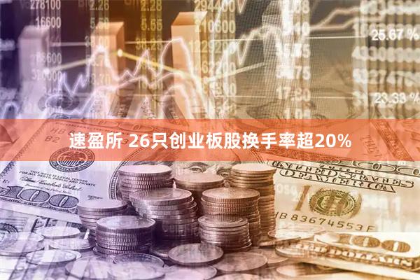 速盈所 26只创业板股换手率超20%