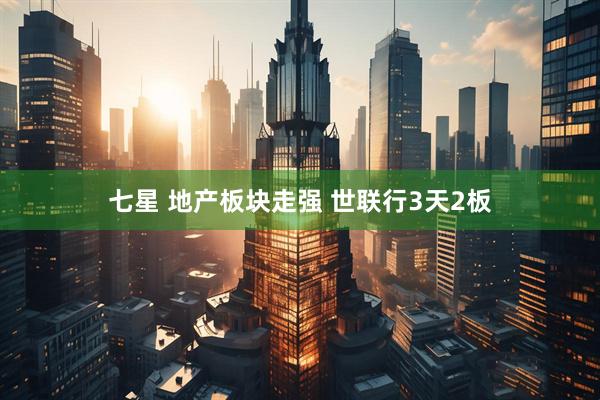 七星 地产板块走强 世联行3天2板