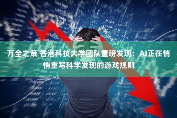 万全之策 香港科技大学团队重磅发现：AI正在悄悄重写科学发现的游戏规则