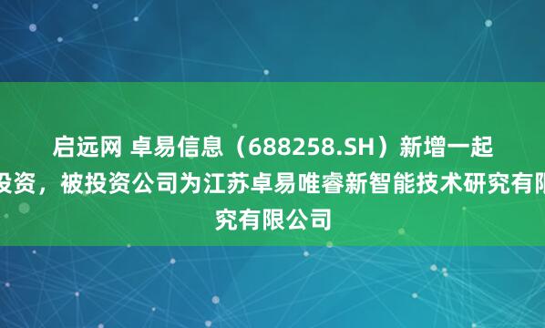 启远网 卓易信息（688258.SH）新增一起对外投资，被投资公司为江苏卓易唯睿新智能技术研究有限公司