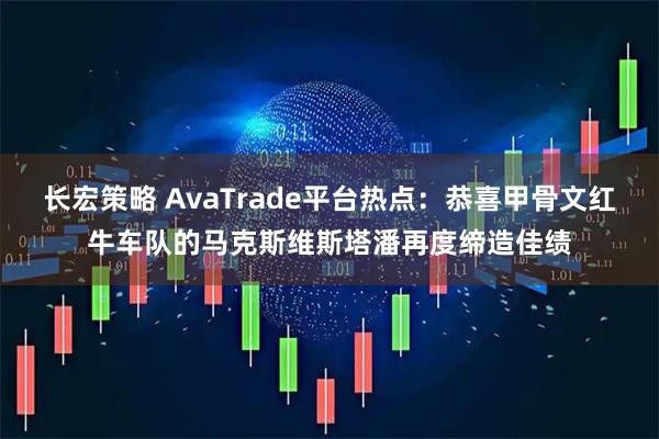 长宏策略 AvaTrade平台热点：恭喜甲骨文红牛车队的马克斯维斯塔潘再度缔造佳绩