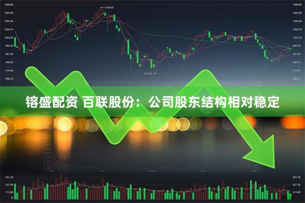 镕盛配资 百联股份：公司股东结构相对稳定