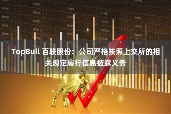 TopBull 百联股份：公司严格按照上交所的相关规定履行信息披露义务