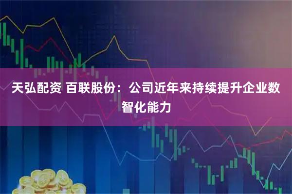 天弘配资 百联股份：公司近年来持续提升企业数智化能力