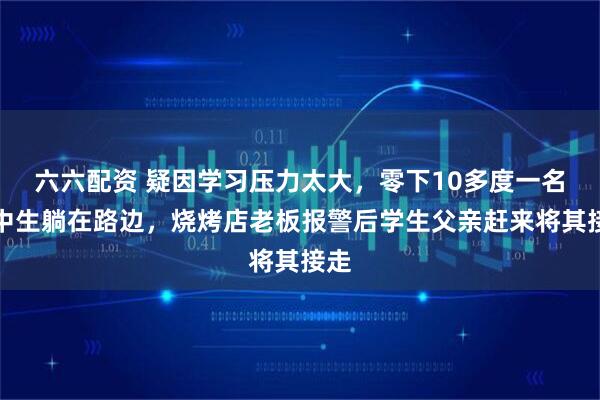 六六配资 疑因学习压力太大，零下10多度一名高中生躺在路边，烧烤店老板报警后学生父亲赶来将其接走