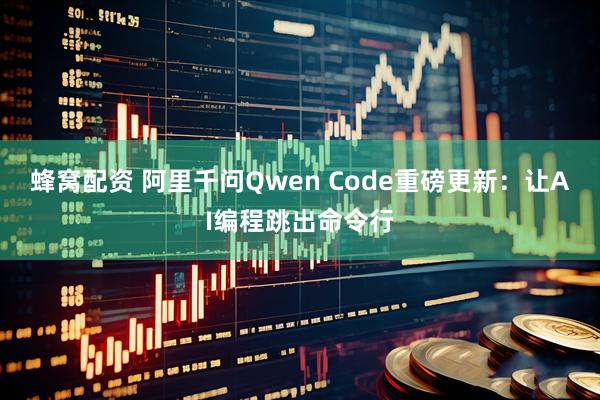 蜂窝配资 阿里千问Qwen Code重磅更新：让AI编程跳出命令行