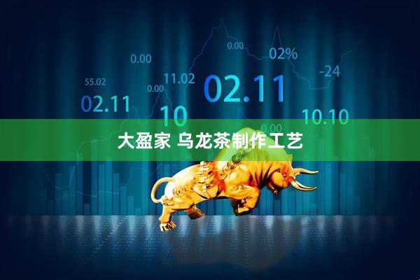 大盈家 乌龙茶制作工艺