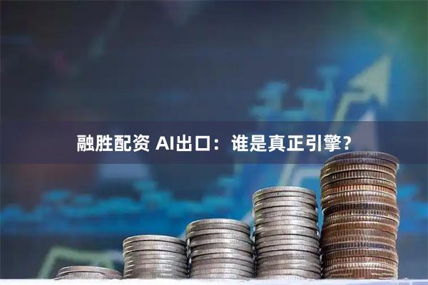 融胜配资 AI出口：谁是真正引擎？