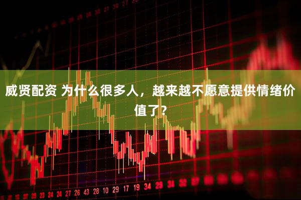 威贤配资 为什么很多人，越来越不愿意提供情绪价值了？
